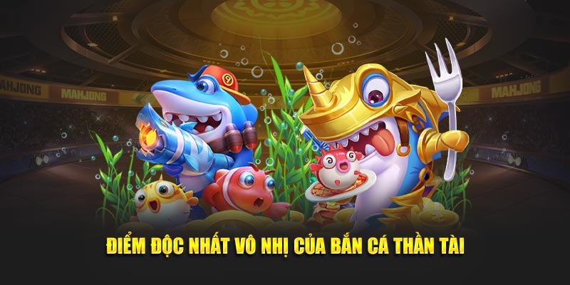 Điểm độc nhất vô nhị của bắn cá thần tài