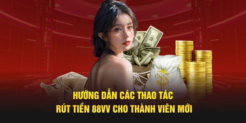 Hướng dẫn chi tiết từng bước tiến hành rút tiền 88VV 