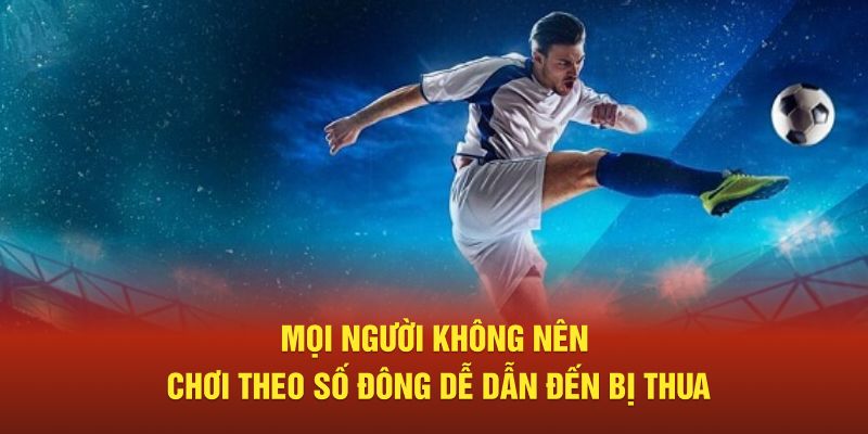 Mọi người không nên chơi theo số đông dễ dẫn đến bị thua