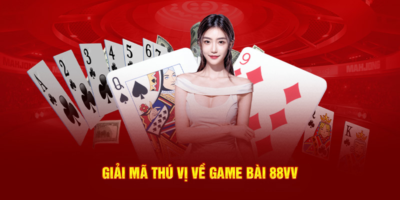 Giải mã thú vị về game bài 88VV