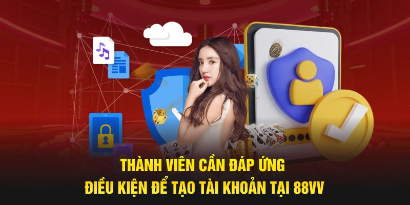 Thành viên cần đáp ứng điều kiện để tạo tài khoản tại 88VV